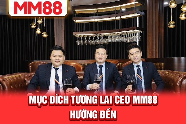 Mục đích tương lai CEO MM88 hướng đến Mục đích tương lai CEO MM88 hướng đến