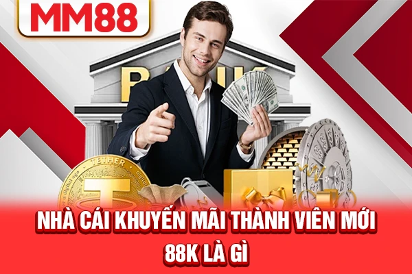 Nhà cái khuyến mãi thành viên mới 88k là gì? Nhà cái khuyến mãi thành viên mới 88k là gì?